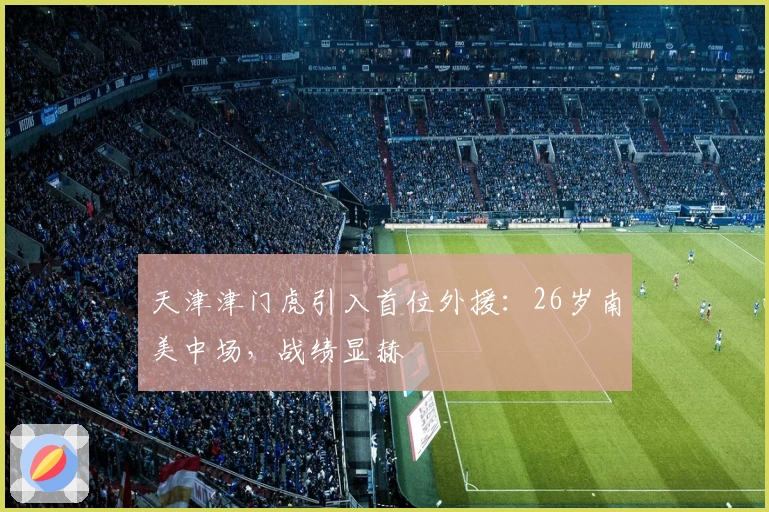 天津津门虎引入首位外援：26岁南美中场，战绩显赫
