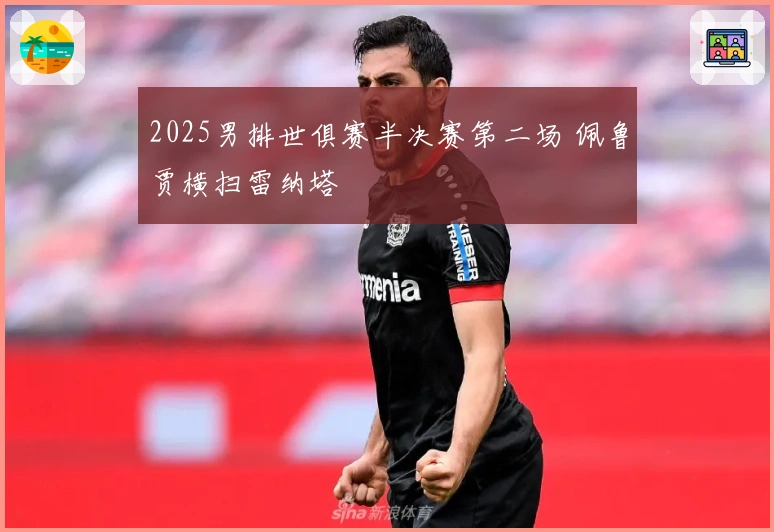 2025男排世俱赛半决赛第二场 佩鲁贾横扫雷纳塔