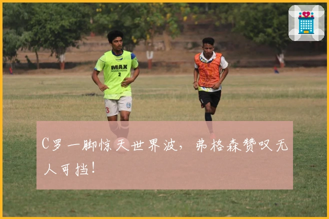 C罗一脚惊天世界波，弗格森赞叹无人可挡！