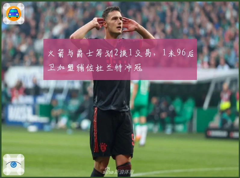 火箭与爵士筹划2换1交易，1米96后卫加盟辅佐杜兰特冲冠